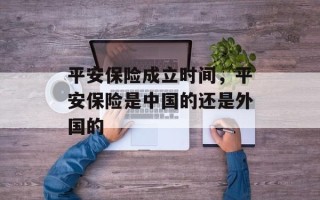 平安保险成立时间，平安保险是中国的还是外国的