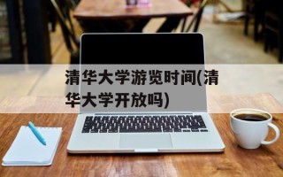 清华大学游览时间(清华大学开放吗)