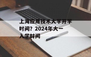 上海应用技术大学开学时间？2024年大一入学时间