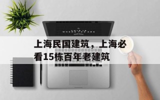 上海民国建筑，上海必看15栋百年老建筑