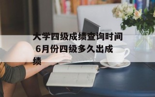 大学四级成绩查询时间 6月份四级多久出成绩