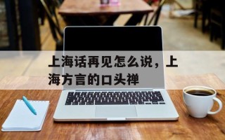 上海话再见怎么说，上海方言的口头禅