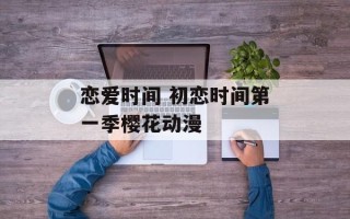 恋爱时间 初恋时间第一季樱花动漫