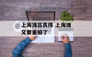 上海滩吕良伟 上海滩又要重拍了