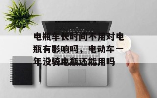 电瓶车长时间不用对电瓶有影响吗，电动车一年没骑电瓶还能用吗