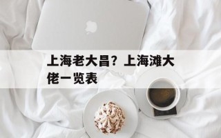 上海老大昌？上海滩大佬一览表