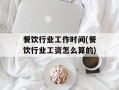 餐饮行业工作时间(餐饮行业工资怎么算的)