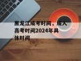 黑龙江成考时间，成人高考时间2024年具体时间