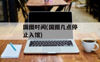 国图时间(国图几点停止入馆)