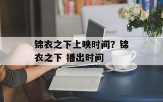 锦衣之下上映时间？锦衣之下 播出时间