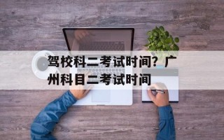 驾校科二考试时间？广州科目二考试时间