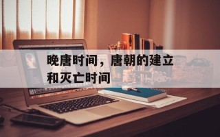 晚唐时间，唐朝的建立和灭亡时间