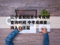 辽宁省朝阳市中考成绩查询时间 中考成绩查询入口往届