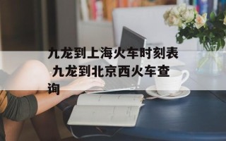 九龙到上海火车时刻表 九龙到北京西火车查询
