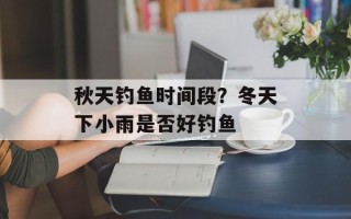 秋天钓鱼时间段？冬天下小雨是否好钓鱼