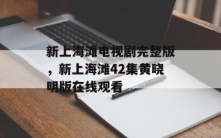 新上海滩电视剧完整版，新上海滩42集黄晓明版在线观看