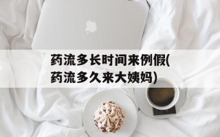 药流多长时间来例假(药流多久来大姨妈)