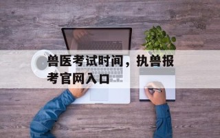 兽医考试时间，执兽报考官网入口