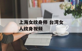 上海女纹身师 台湾女人纹身视频