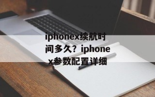 iphonex续航时间多久？iphone x参数配置详细