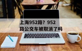 上海952路？952路公交车被取消了吗