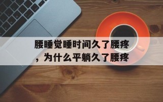 腰睡觉睡时间久了腰疼，为什么平躺久了腰疼