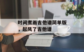 时间煮雨吉他谱简单版，起风了吉他谱