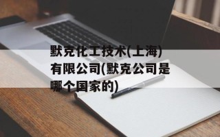 默克化工技术(上海)有限公司(默克公司是哪个国家的)