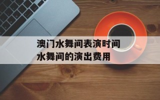澳门水舞间表演时间 水舞间的演出费用