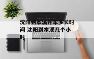 沈阳到本溪开车多长时间 沈阳到本溪几个小时