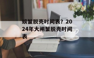 螃蟹脱壳时间表？2024年大闸蟹脱壳时间表