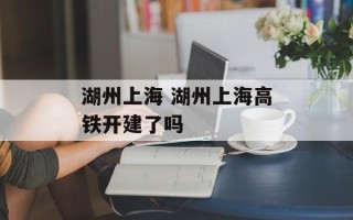 湖州上海 湖州上海高铁开建了吗