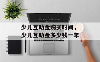 少儿互助金购买时间，少儿互助金多少钱一年