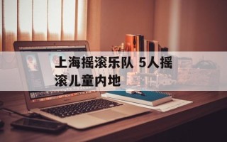 上海摇滚乐队 5人摇滚儿童内地