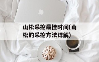 山松采挖最佳时间(山松的采挖方法详解)