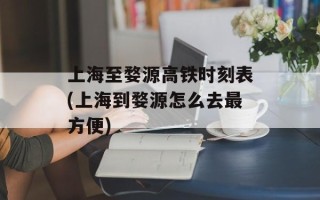 上海至婺源高铁时刻表(上海到婺源怎么去最方便)