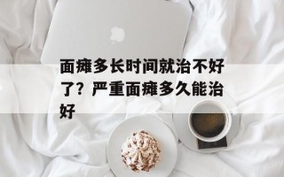 面瘫多长时间就治不好了？严重面瘫多久能治好