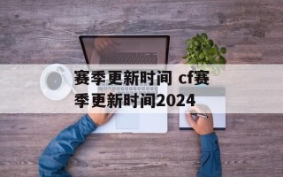 赛季更新时间 cf赛季更新时间2024