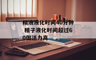 精液液化时间40分钟 精子液化时间超过60但活力高