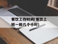 餐饮工作时间(餐饮上班一般几个小时)