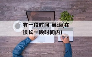 有一段时间 英语(在很长一段时间内)