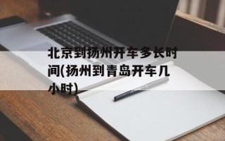 北京到扬州开车多长时间(扬州到青岛开车几小时)
