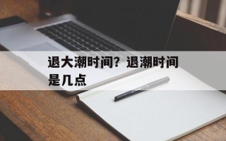 退大潮时间？退潮时间是几点