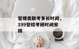 管理类联考多长时间，199管综考研时间安排