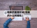阻断药服用时间(阻断药什么时候吃)