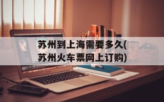 苏州到上海需要多久(苏州火车票网上订购)