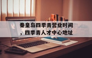 秦皇岛四季青营业时间，四季青人才中心地址