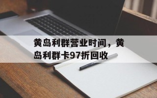黄岛利群营业时间，黄岛利群卡97折回收