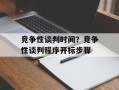 竞争性谈判时间？竞争性谈判程序开标步骤