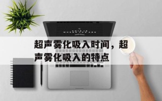 超声雾化吸入时间，超声雾化吸入的特点